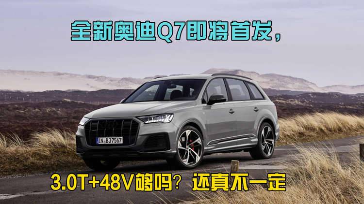 全新奥迪Q7即将首发，3.0T+48V够吗？还真不一定