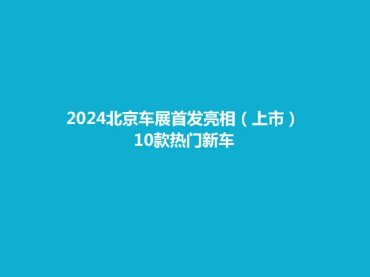 2024北京车展首发亮相（上市）的10款热门新车，新能源成中坚力量