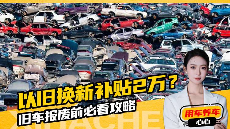 汽车知识普及！汽车以旧换新补贴2万？都有哪些注意事项