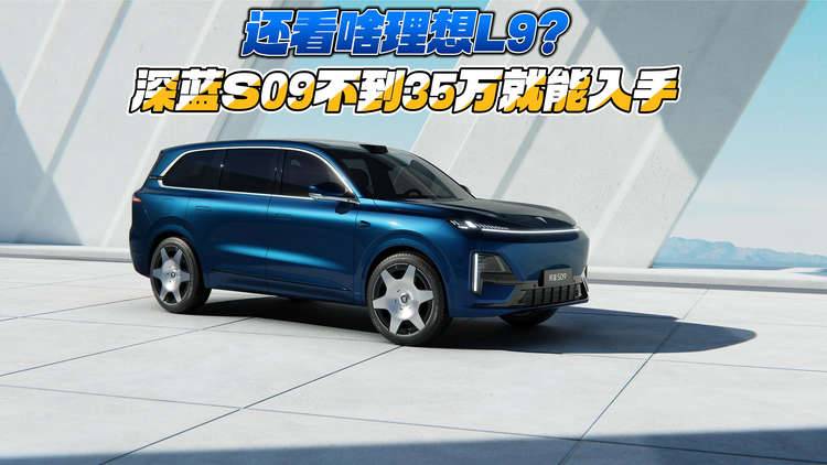 还看啥理想L9？深蓝S09不到35万就能入手