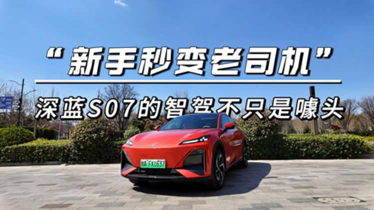 “新手秒变老司机”，深蓝S07的智驾不只是噱头