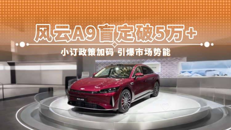 风云a9盲定破5万+ 小订政策加码 引爆市场势能