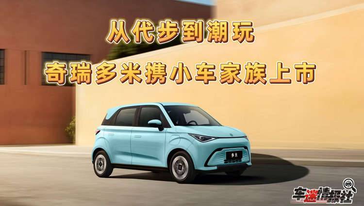 从代步到潮玩，奇瑞多米携小车家族正式上市，售价5.99万元起