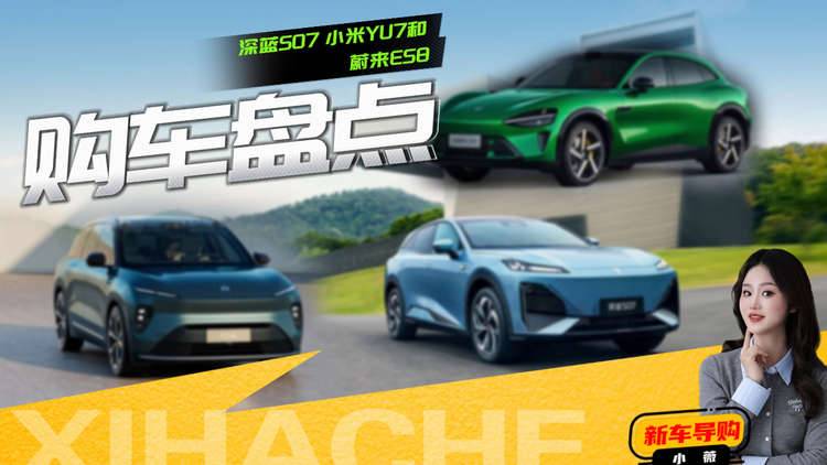 挂绿牌秒变颜值刺客？深蓝S07、小米YU7和蔚来ES8怎么选