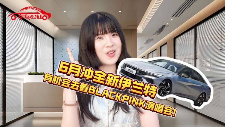 6月冲全新伊兰特有机会去看BLACKPINK演唱会！