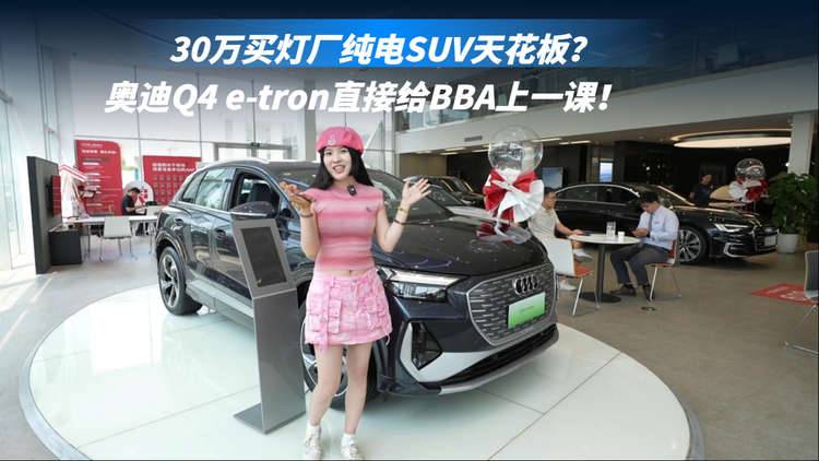 30万买灯厂纯电SUV天花板？奥迪Q4 e-tron直接给BBA上一课！