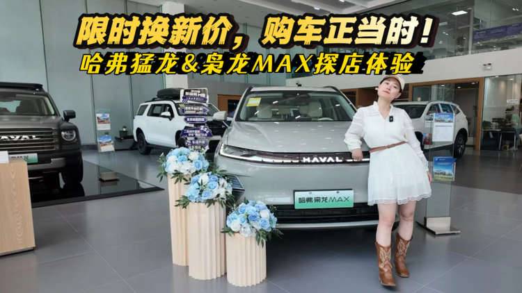 探店體驗哈弗猛龍&二代哈弗梟龍MAX，限時換新價，購車正當時！