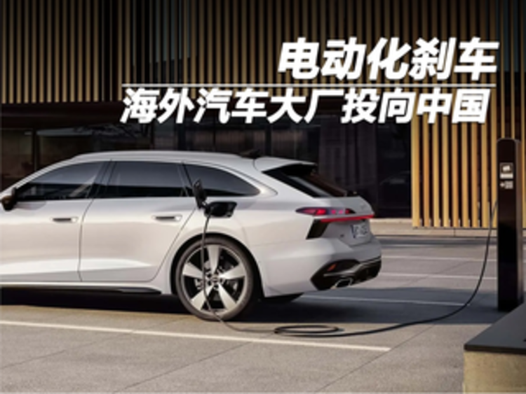 电动化刹车，海外汽车大厂投向中国