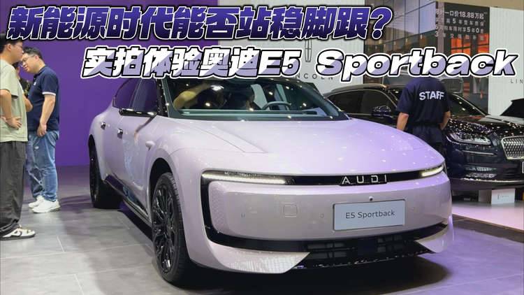 新能源时代能否站稳脚跟？实拍体验奥迪E5 Sportback
