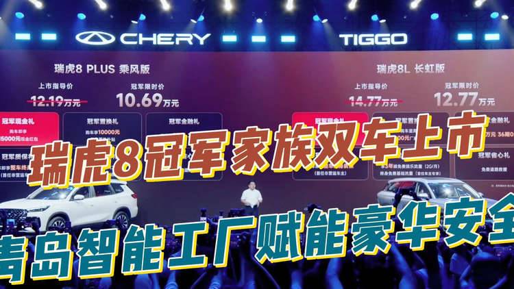 瑞虎8冠军家族双车上市，青岛智能工厂赋能豪华安全！