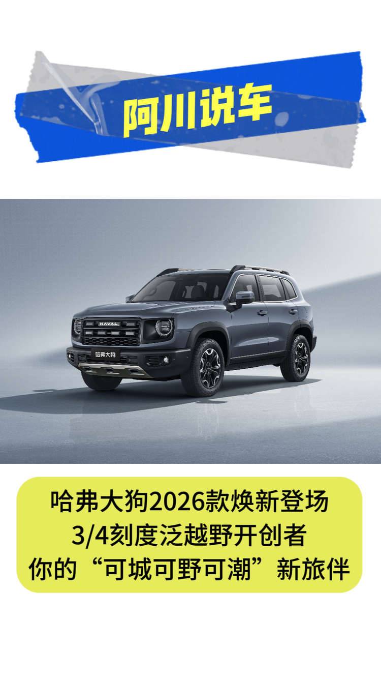 哈弗大狗2026款焕新登场 
3/4刻度泛越野开创者
你的“可城可野可潮”新旅伴