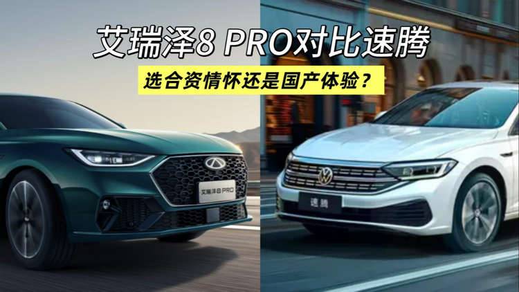 艾瑞泽 8 PRO对比速腾：国产燃油家轿，选合资情怀还是国产体验？