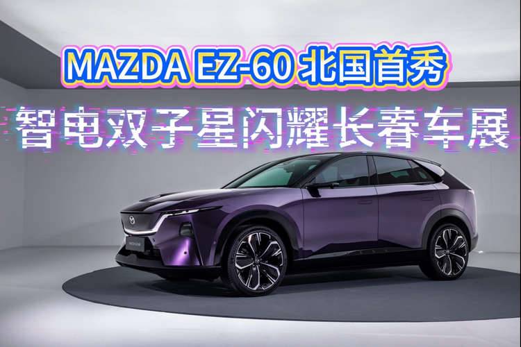 MAZDA EZ60北国首秀，智电双子星闪耀长春车展