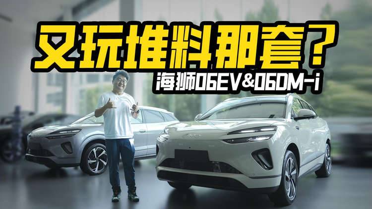又玩堆料那一套？实拍海狮06EV&06DM-i，纯电和插混怎么选？