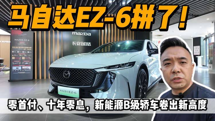 马自达EZ-6拼了！ 零首付、十年零息，新能源B级轿车卷出新高度