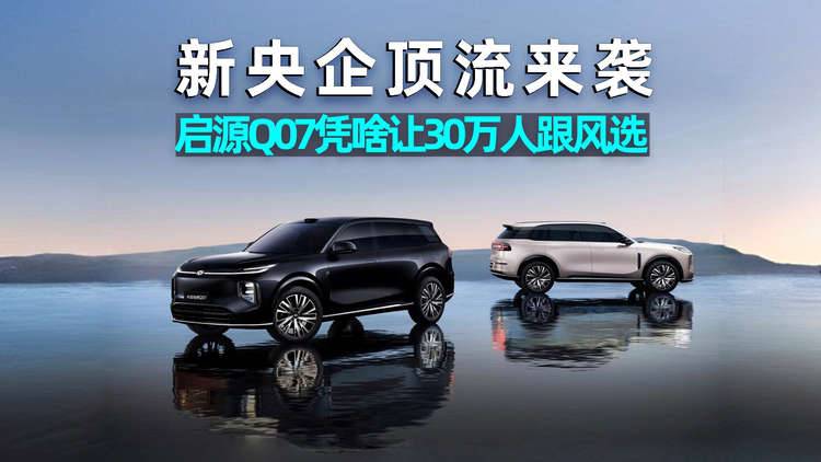 思淼说车｜新央企顶流来袭，长安启源Q07凭啥让30万人跟风选？