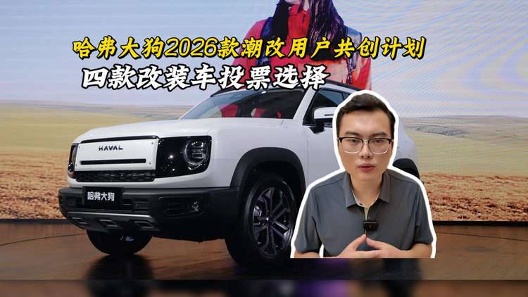 哈弗大狗2026款潮改用户共创计划开启，四款官改版车型投票决定量产