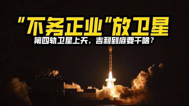 “不务正业”放卫星？第四轨卫星上天，吉利到底要干啥？