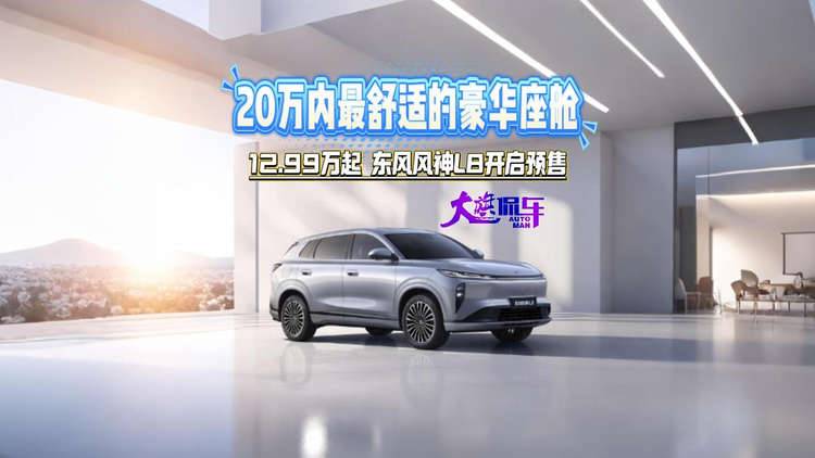 20万内最舒适的豪华座舱 12.99万起东风风神L8开启预售