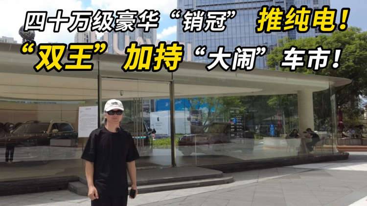 40万级豪华销冠推纯电！双王加持大闹车市！