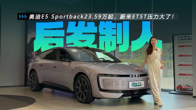 发力新能源 奥迪E5 Sportback预售23.59万起 蔚来ET5T压力大了？