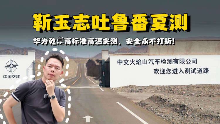 靳玉志吐鲁番夏测，华为乾崑高标准高温实测，安全永不打折！