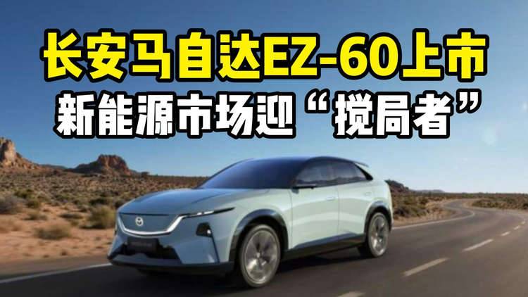 长安马自达EZ-60上市 新能源市场迎“搅局者”！