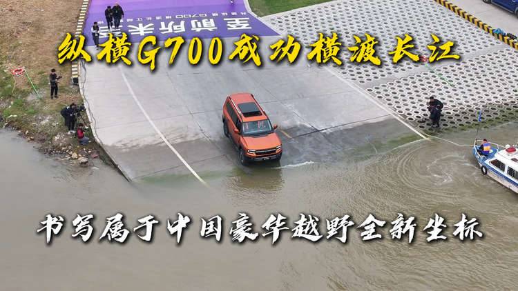 纵横G700成功横渡长江，书写属于中国豪华越野全新坐标