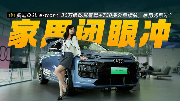 奥迪Q6L e-tron：30万级乾崑智驾+750多公里续航，家用闭眼冲？