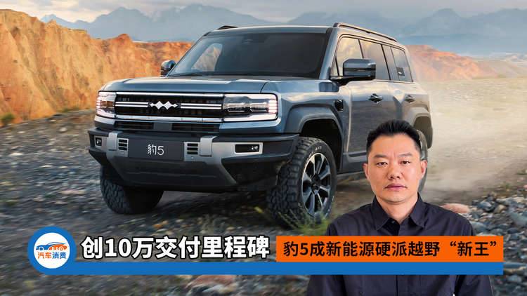 创10万交付里程碑！豹5成新能源硬派越野“新王”