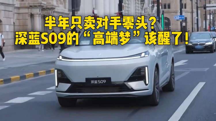 半年只卖对手零头？深蓝S09的“高端梦”该醒了！