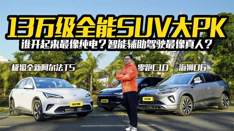 13万全能SUV终极考验！极狐全新阿尔法T5、海狮06、零跑C10谁更强