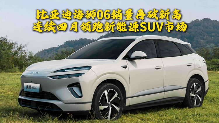 比亚迪海狮06销量再破新高,连续四月领跑新能源SUV市场!