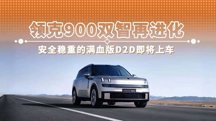 领克900双智再进化 安全稳重的满血版D2D即将上车
