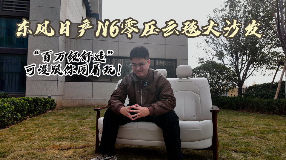 東風日產 N6 零壓云毯大沙發(fā),“百萬級舒適”可沒跟你鬧著玩