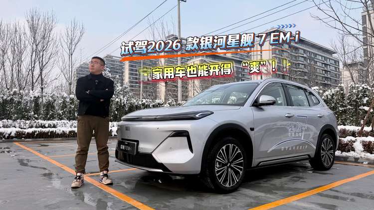 试驾2026 款银河星舰 7 EM-i:家用车也能开得 “爽”!