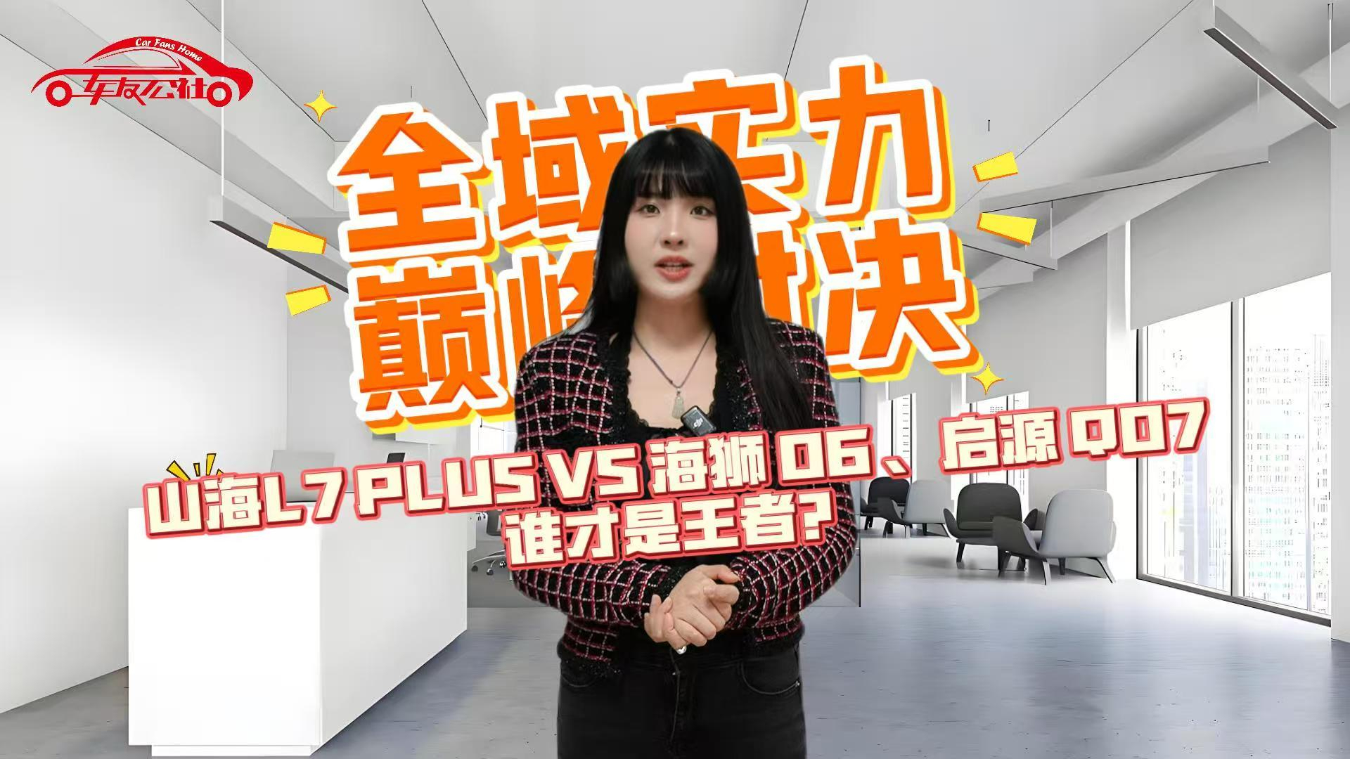 全域实力巅峰对决！山海L7PLUS对比海狮06、启源Q07谁才是王者?