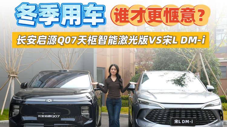 冬季用车，长安启源Q07天枢智能激光版VS宋L DM-i，谁才更惬意