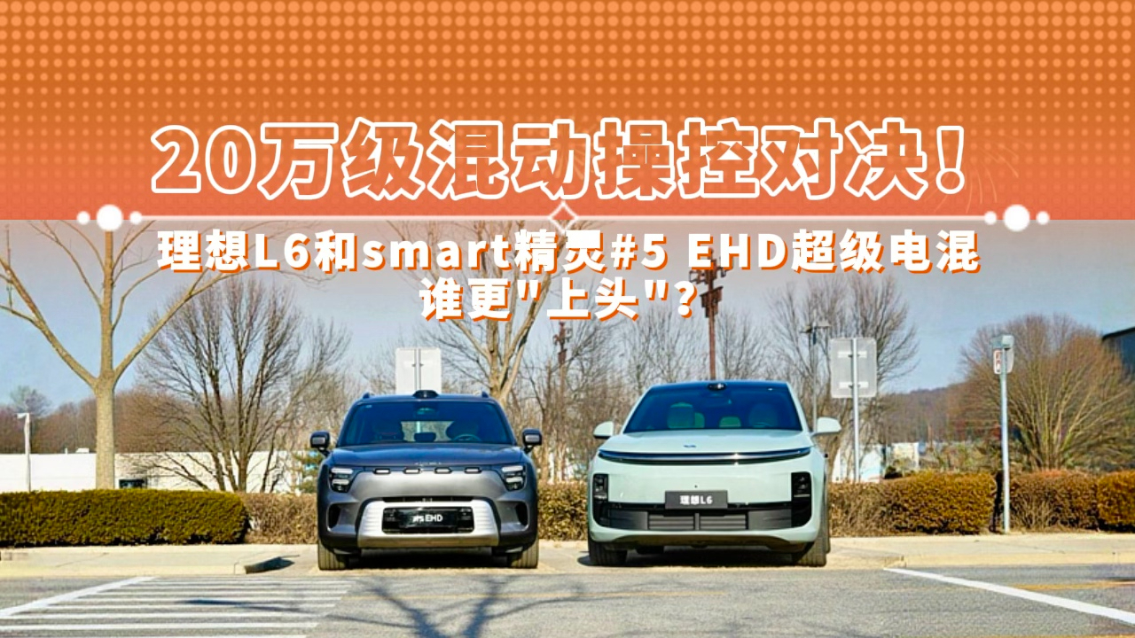 20万级混动操控对决！理想L6和smart精灵#5 EHD超级电混 谁更“上头”？