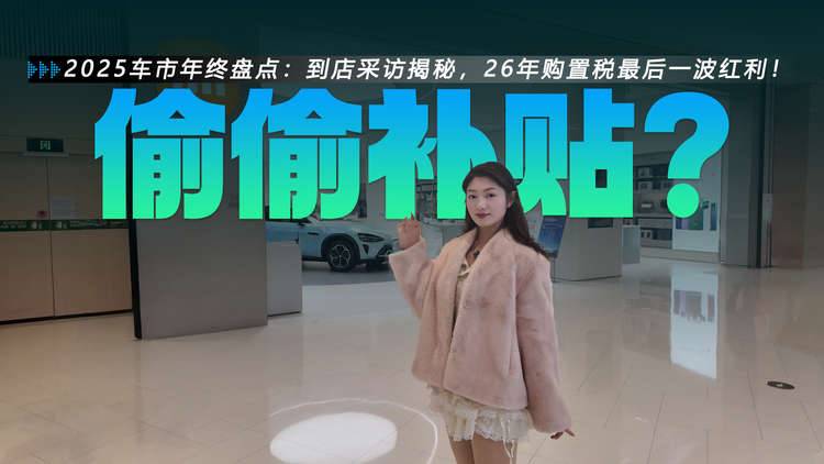 2025车市年终盘点:到店采访揭秘,26年购置税最后一波红利!