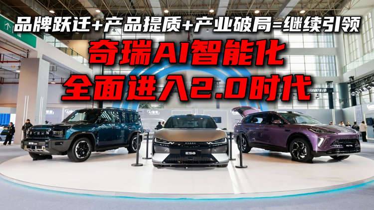 品牌跃迁+产品提质+产业破局=继续引领  奇瑞AI智能化进入2.0时代