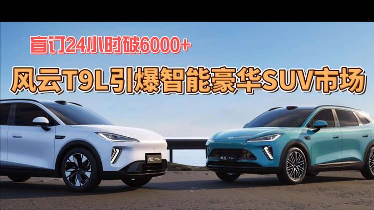 盲订24小时破6000+，风云T9L引爆智能豪华SUV市场