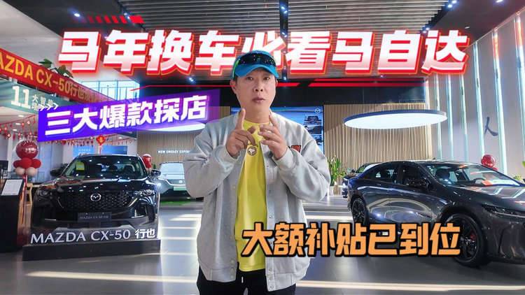 马年换车必看马自达 三大爆款车型探店 大额补贴已到位