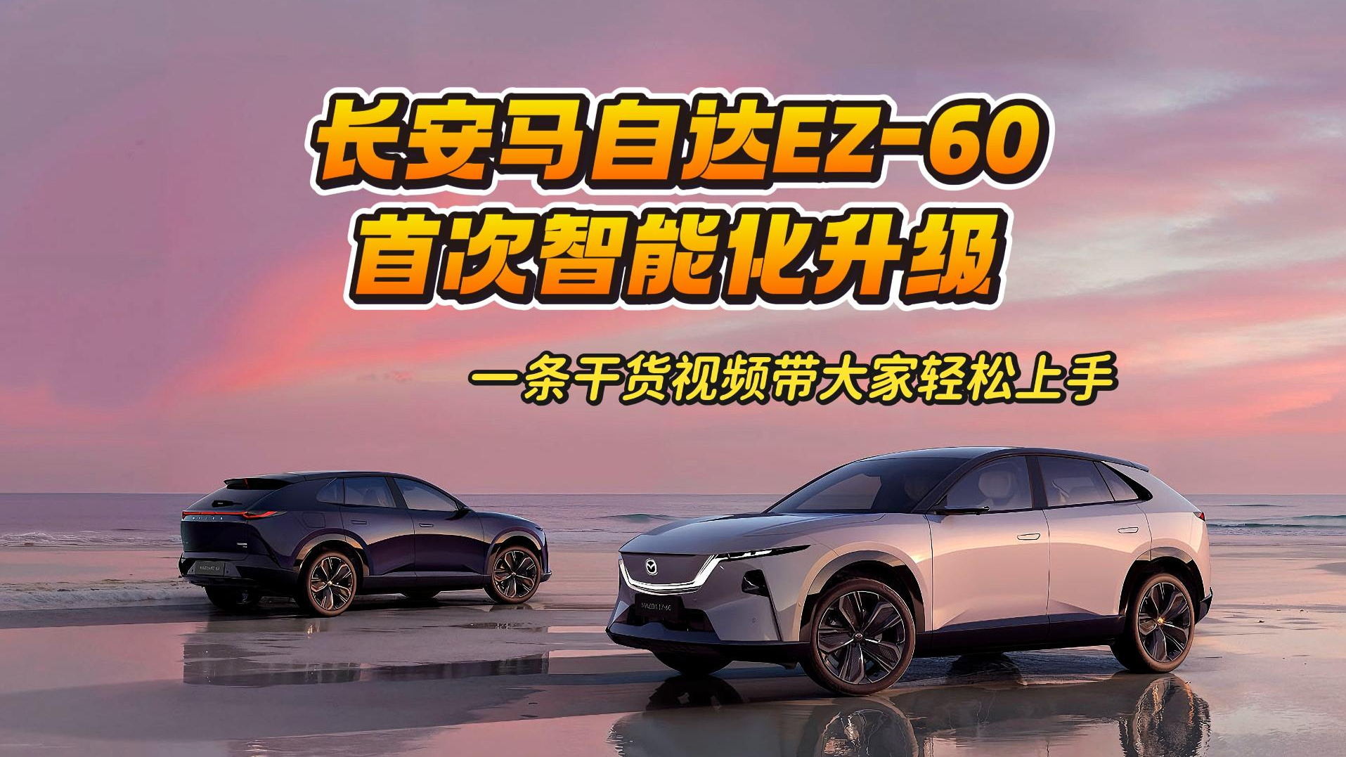 长安马自达EZ-60首次智能化升级，一条干货视频带大家轻松上手