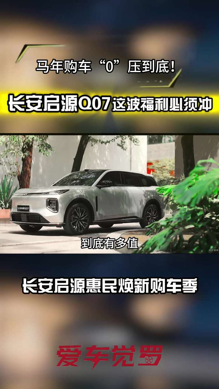 马年购车“0”压到底！长安启源Q07这波福利必须冲