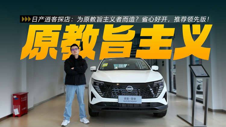 日产逍客探店：为原教旨主义者而造？省心好开，推荐领先版！