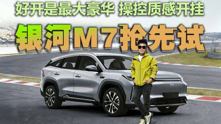 好开是最大豪华，吉利银河M7抢“鲜”试驾，操控质感开挂
