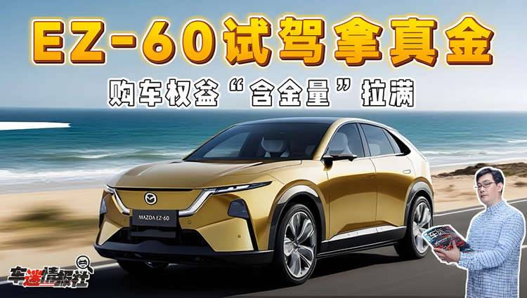 EZ-60试驾拿真金！长安马自达购车权益“含金量”拉满