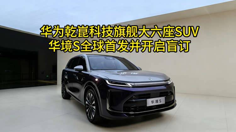 华为乾崑科技旗舰大六座SUV，华境S全球首发并开启盲订