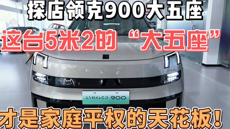 探店领克900大五座，这台5米2的“大五座”，才是家庭平权的天花板！